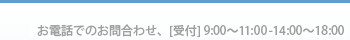 お電話でのお問合わせは、9:30～12:00・14:00～19:00